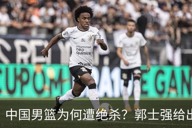 中国男篮为何遭绝杀？郭士强给出答案，很敞亮，被对手主帅装到了